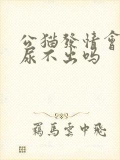 公猫发情会引起尿不出吗