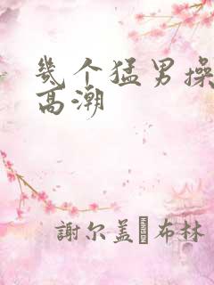 几个猛男操的我高潮
