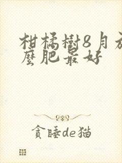 柑橘树8月施什么肥最好
