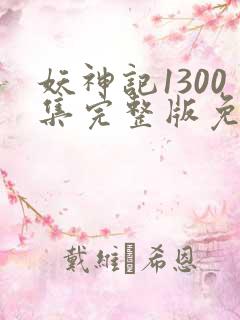 妖神记1300集完整版免费观看下载