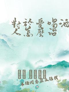 对于爱喝酒的男人怎么治