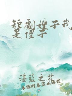 短剧嫂子我真不是傻子
