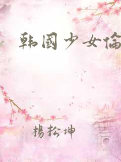 韩国少女伦理片