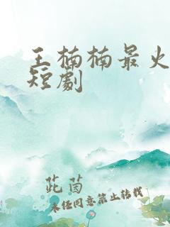 王楠楠最火十部短剧