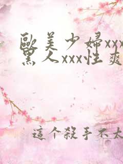 欧美少妇xxx黑人xxx性爽xyx 欧美少妇xxx黑人xxx性爽xyx