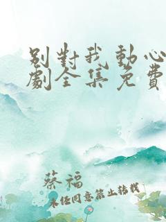 别对我动心电视剧全集免费