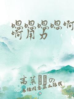 嗯嗯嗯嗯啊啊啊啊用力