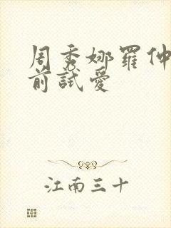 周秀娜罗仲谦婚前试爱