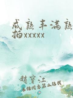 成熟丰满熟妇偷拍xxxxx