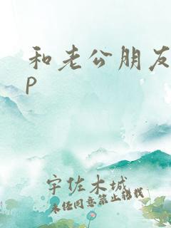 和老公朋友玩3p