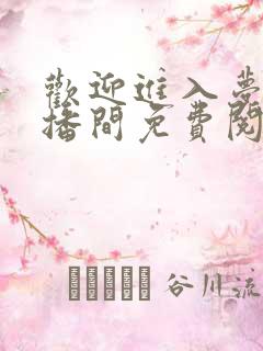 欢迎进入梦魇直播间免费阅读免费