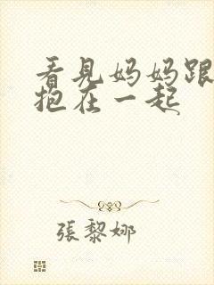 看见妈妈跟爷爷抱在一起