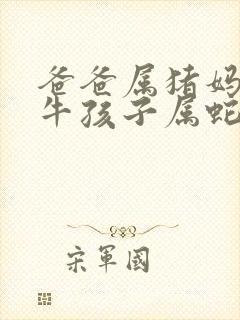 爸爸属猪妈妈属牛孩子属蛇