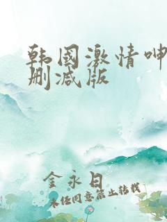 韩国激情呻吟无删减版