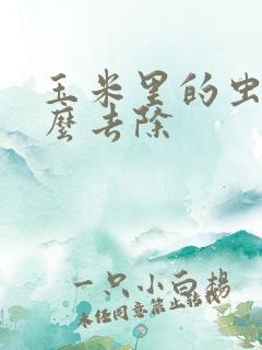 玉米里的虫子怎么去除 玉米里的虫子怎么去除