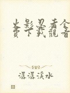 火影忍者全集免费下载观看