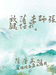 放荡老师张开双腿任我