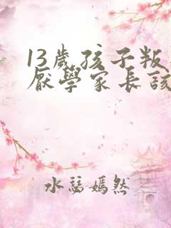 13岁孩子叛逆厌学家长该怎么办