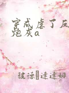 穿成虐了反派的炮灰a