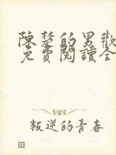 陈楚的男欢女爱免费阅读全文无弹窗