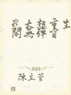 我太想重生笔趣阁无弹窗