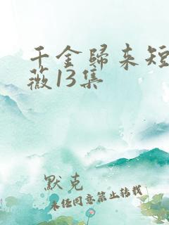 千金归来短剧顾薇13集