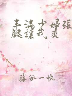 丰满少妇张开双腿让我爽