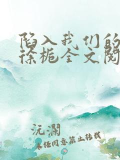 陷入我们的热恋徐栀全文阅读免费