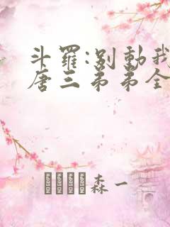 斗罗:别动我的唐三弟弟全文阅读免费