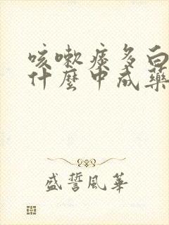 咳嗽痰多白痰吃什么中成药
