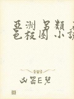 亚洲 另类 春色校园 小说