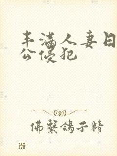 丰满人妻日日被公侵犯