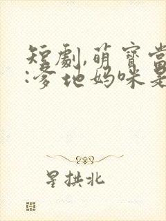 短剧,萌宝当家:爹地妈咪是特工
