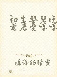 初生婴儿晚上睡觉老爱哼哼唧唧