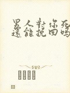 男人对你死心了还能挽回吗