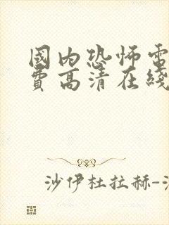 国内恐怖电影免费高清在线观看