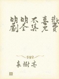 明明不喜欢电视剧全集免费观看银河电影