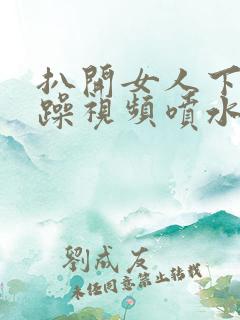 扒开女人下面猛躁视频喷水