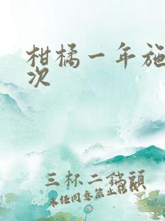 柑橘一年施肥几次