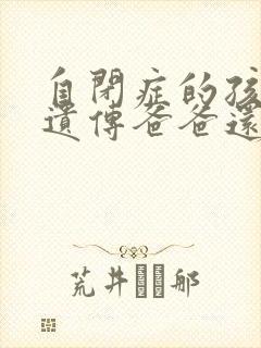 自闭症的孩子是遗传爸爸还是遗传妈妈