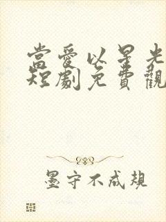 当爱以星光为牢短剧免费观看31集