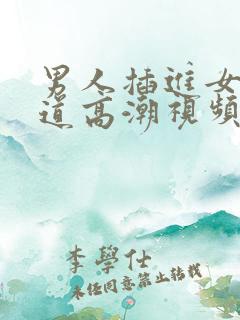 男人插进女人阴道高潮视频
