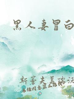 黑人妻冒白浆