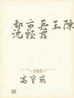都市兵王陈六何沈轻舞