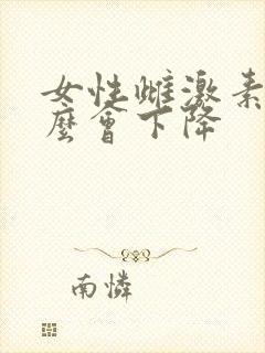女性雌激素为什么会下降