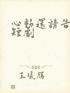 心动还请告诉我短剧