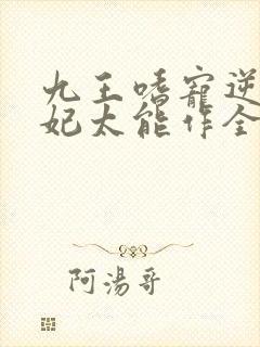 九王嗜宠逆天狂妃太能作全文免费阅读