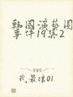 韩国演艺圈悲惨事件19集2