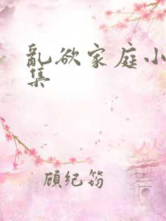 乱欲家庭小说合集