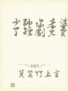 少帅你老婆又跑了短剧免费的